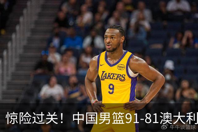 惊险过关！中国男篮91-81澳大利亚 王俊杰末节统治比赛拿下开门红