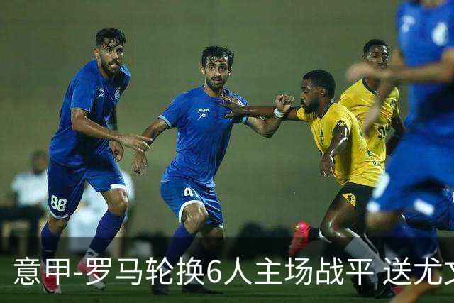 意甲-罗马轮换6人主场战平 送尤文提前3轮锁前四