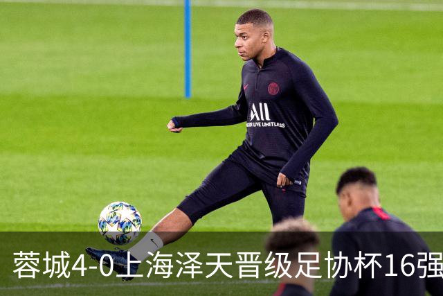 蓉城4-0上海泽天晋级足协杯16强 韦世豪双响17岁帅惟浩首秀